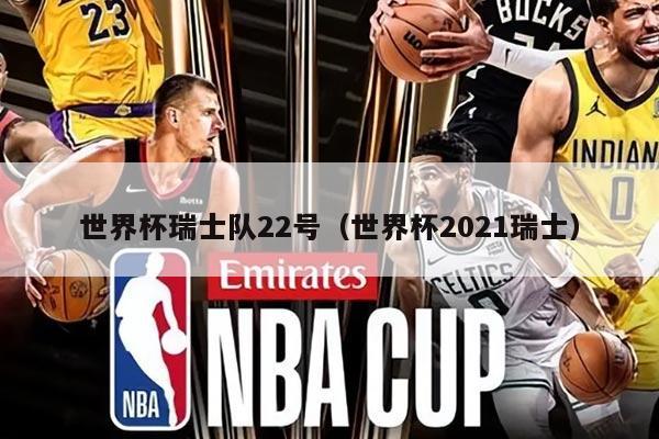 世界杯瑞士队22号（世界杯2021瑞士）