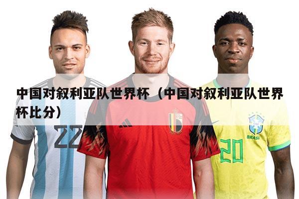 中国对叙利亚队世界杯（中国对叙利亚队世界杯比分）