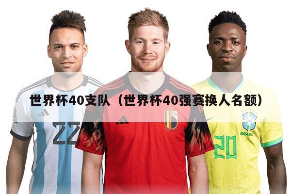 世界杯40支队（世界杯40强赛换人名额）