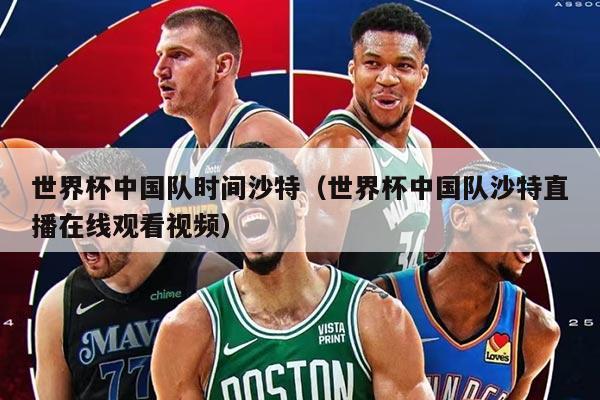 世界杯中国队时间沙特（世界杯中国队沙特直播在线观看视频）