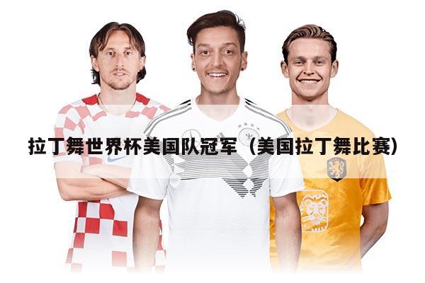 拉丁舞世界杯美国队冠军（美国拉丁舞比赛）