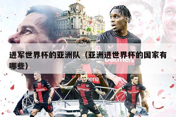 进军世界杯的亚洲队（亚洲进世界杯的国家有哪些）