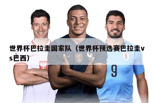 世界杯巴拉圭国家队（世界杯预选赛巴拉圭vs巴西）