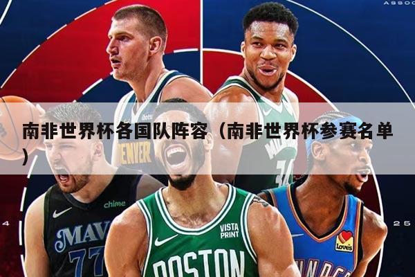 南非世界杯各国队阵容（南非世界杯参赛名单）
