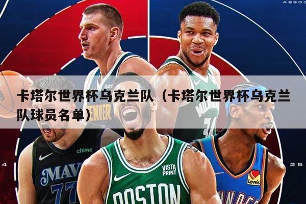 卡塔尔世界杯乌克兰队（卡塔尔世界杯乌克兰队球员名单）