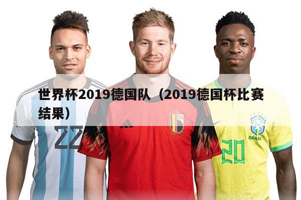 世界杯2019德国队（2019德国杯比赛结果）