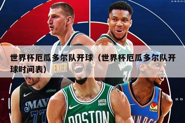 世界杯厄瓜多尔队开球（世界杯厄瓜多尔队开球时间表）