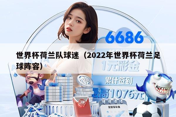 世界杯荷兰队球迷（2022年世界杯荷兰足球阵容）