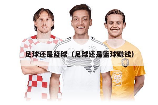 足球还是篮球（足球还是篮球赚钱）
