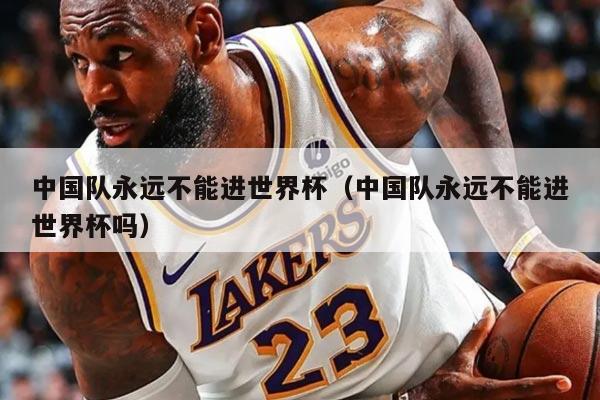 中国队永远不能进世界杯（中国队永远不能进世界杯吗）