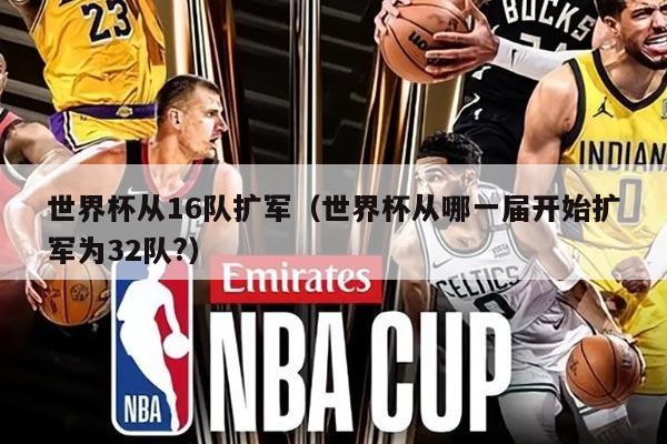 世界杯从16队扩军（世界杯从哪一届开始扩军为32队?）