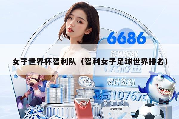 女子世界杯智利队（智利女子足球世界排名）