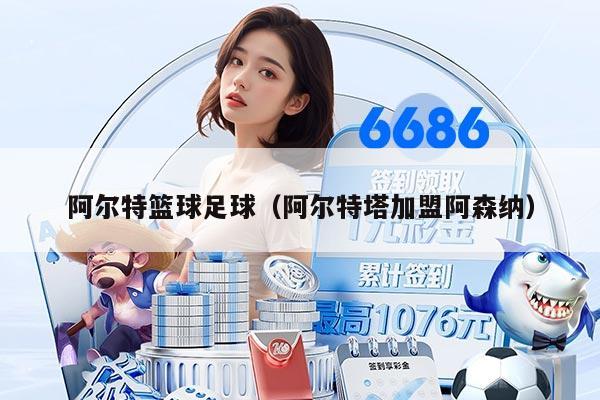 阿尔特篮球足球（阿尔特塔加盟阿森纳）