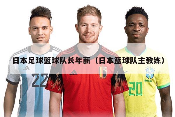 日本足球篮球队长年薪（日本篮球队主教练）