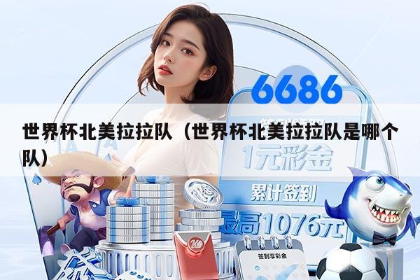 世界杯北美拉拉队（世界杯北美拉拉队是哪个队）