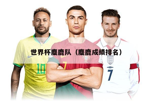 世界杯麋鹿队（麋鹿成绩排名）