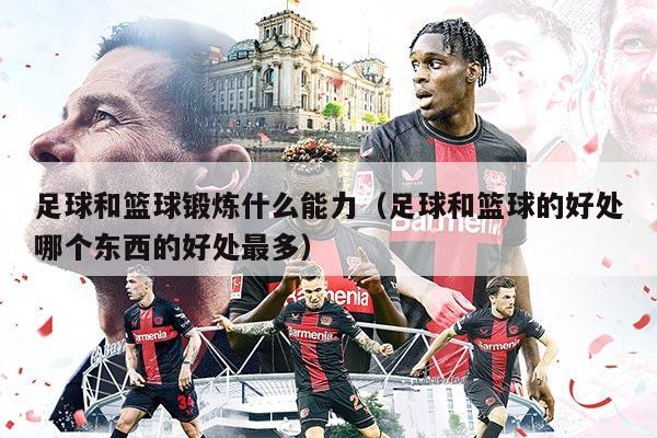 足球和篮球锻炼什么能力（足球和篮球的好处哪个东西的好处最多）