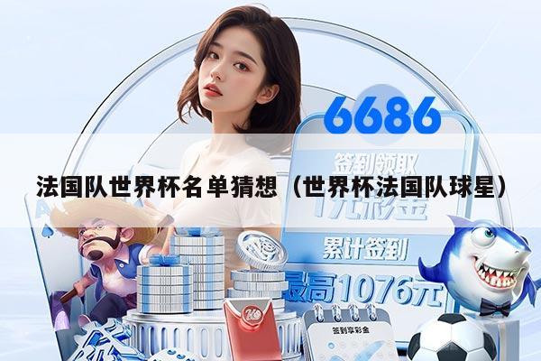 法国队世界杯名单猜想（世界杯法国队球星）