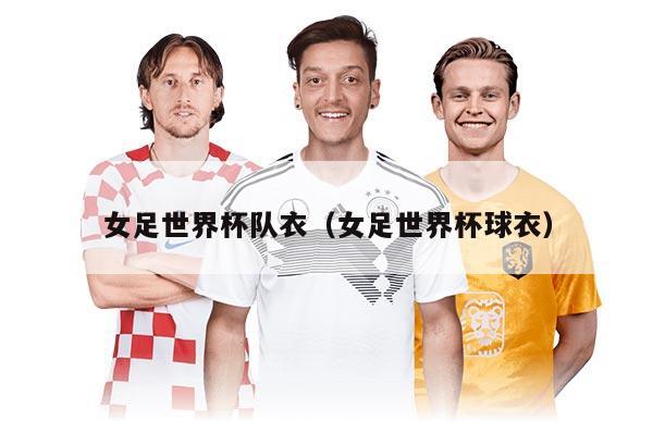 女足世界杯队衣（女足世界杯球衣）