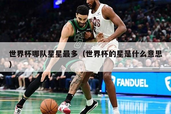 世界杯哪队星星最多（世界杯的星是什么意思）