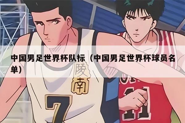 中国男足世界杯队标（中国男足世界杯球员名单）