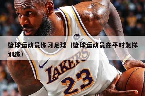 篮球运动员练习足球（篮球运动员在平时怎样训练）