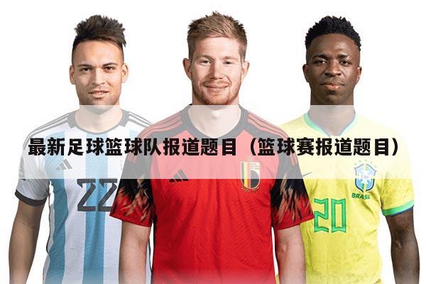最新足球篮球队报道题目（篮球赛报道题目）