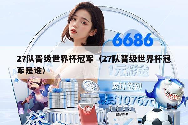 27队晋级世界杯冠军（27队晋级世界杯冠军是谁）