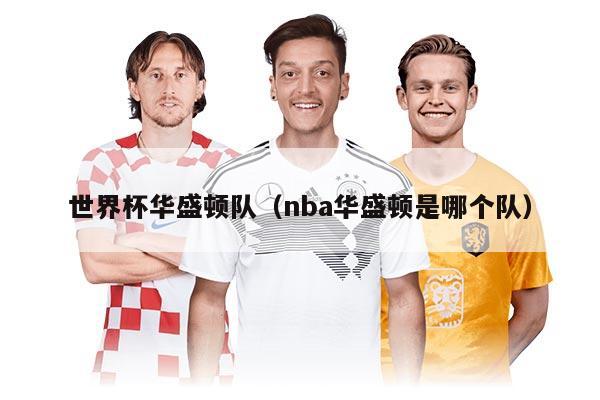 世界杯华盛顿队（nba华盛顿是哪个队）