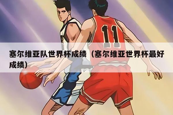 塞尔维亚队世界杯成绩（塞尔维亚世界杯最好成绩）