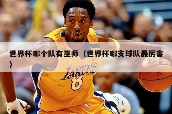 世界杯哪个队有巫师（世界杯哪支球队最厉害）