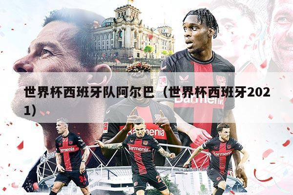 世界杯西班牙队阿尔巴（世界杯西班牙2021）