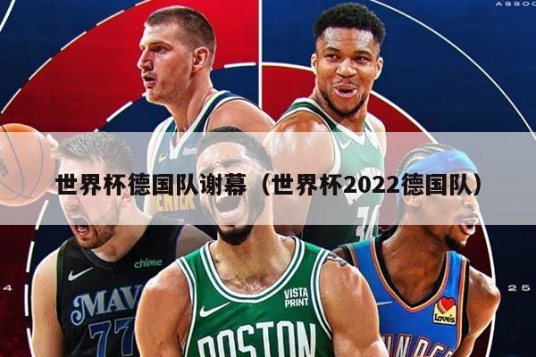 世界杯德国队谢幕（世界杯2022德国队）