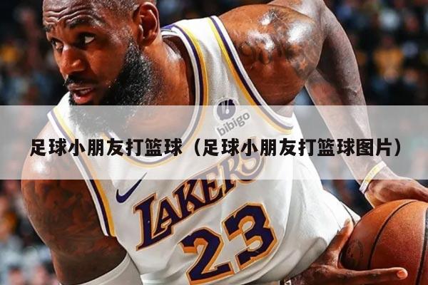 足球小朋友打篮球（足球小朋友打篮球图片）