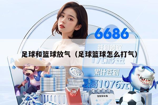 足球和篮球放气（足球篮球怎么打气）