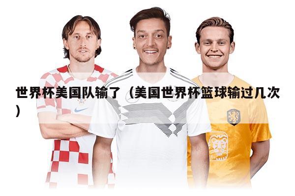 世界杯美国队输了（美国世界杯篮球输过几次）