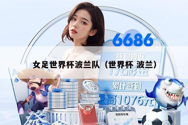 女足世界杯波兰队（世界杯 波兰）