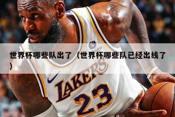 世界杯哪些队出了（世界杯哪些队已经出线了）