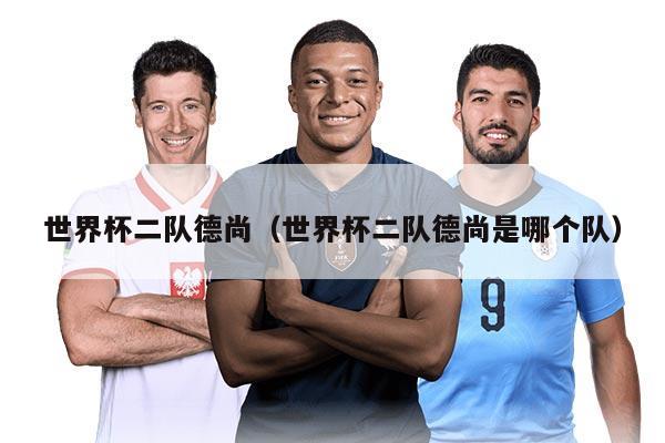 世界杯二队德尚（世界杯二队德尚是哪个队）