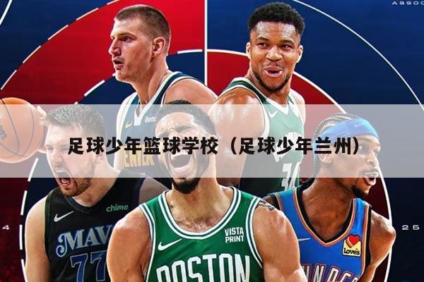 足球少年篮球学校（足球少年兰州）