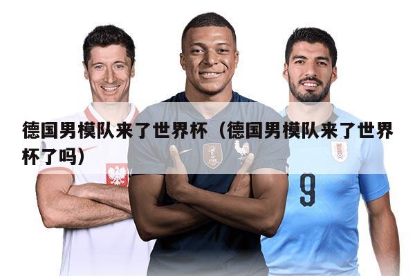 德国男模队来了世界杯（德国男模队来了世界杯了吗）