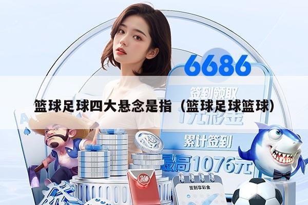 篮球足球四大悬念是指（篮球足球篮球）