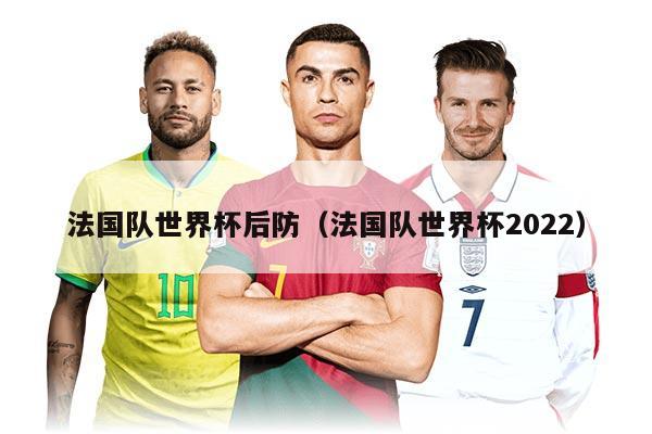 法国队世界杯后防（法国队世界杯2022）