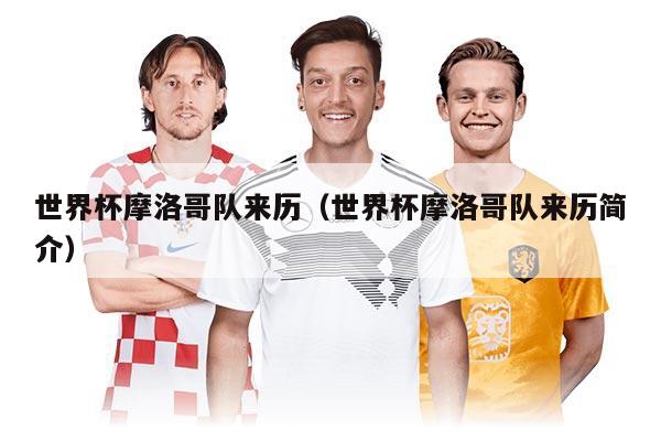 世界杯摩洛哥队来历（世界杯摩洛哥队来历简介）
