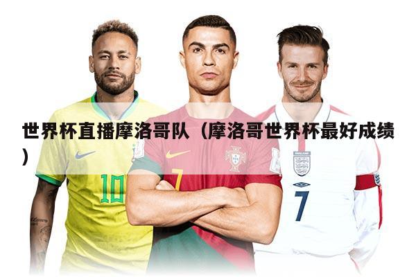 世界杯直播摩洛哥队（摩洛哥世界杯最好成绩）