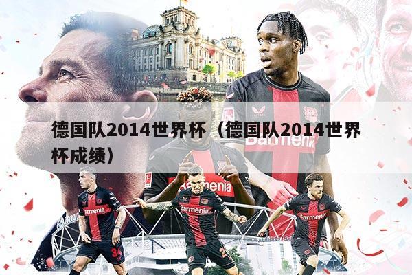 德国队2014世界杯（德国队2014世界杯成绩）