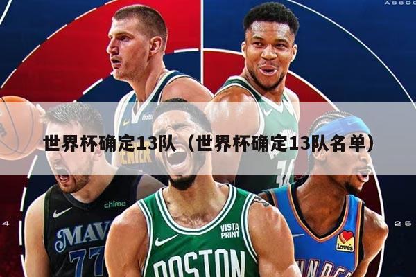 世界杯确定13队（世界杯确定13队名单）