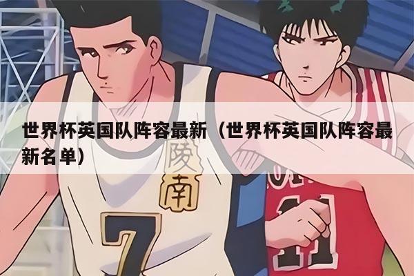 世界杯英国队阵容最新（世界杯英国队阵容最新名单）