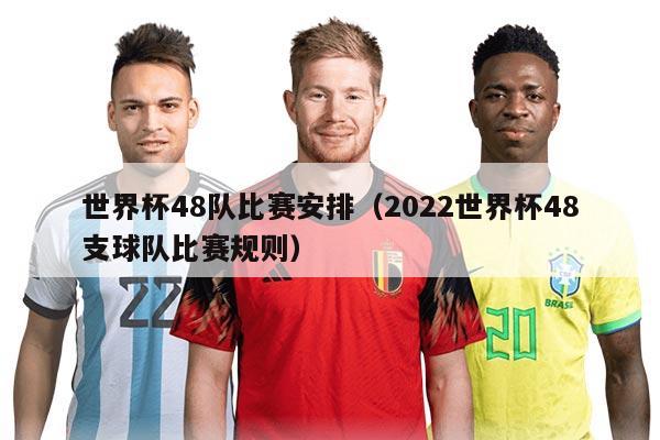 世界杯48队比赛安排（2022世界杯48支球队比赛规则）
