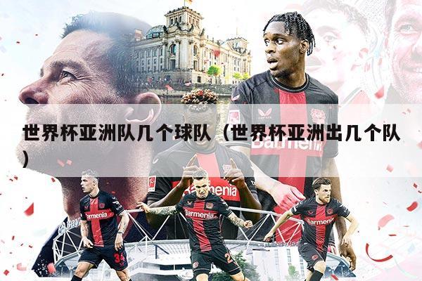 世界杯亚洲队几个球队（世界杯亚洲出几个队）